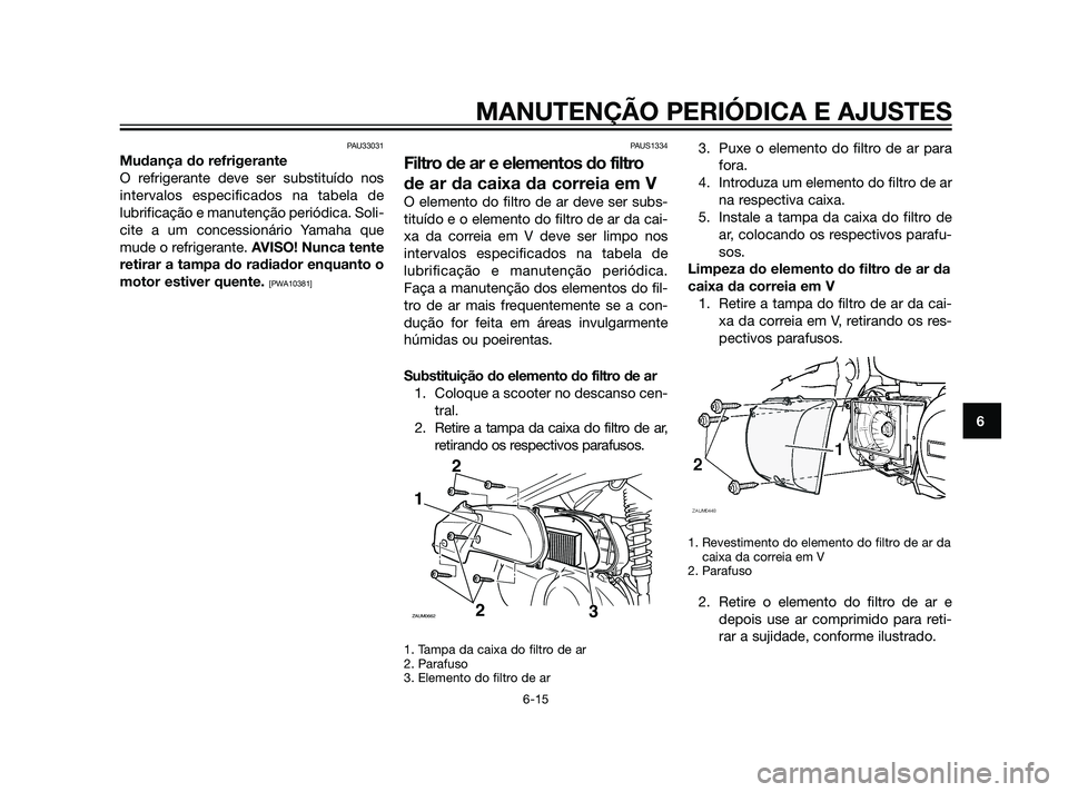 YAMAHA XMAX 125 2012  Manual de utilização (in Portuguese) PAU33031
Mudança do refrigerante
O refrigerante deve ser substituído nos
intervalos especificados na tabela de
lubrificação e manutenção periódica. Soli-
cite a um concessionário Yamaha que
mu