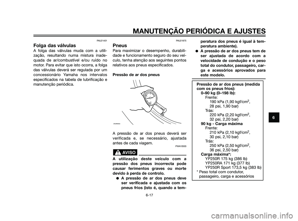 YAMAHA XMAX 125 2012  Manual de utilização (in Portuguese) PAU21401
Folga das válvulas
A folga das válvulas muda com a utili-
zação, resultando numa mistura inade-
quada de ar/combustível e/ou ruído no
motor. Para evitar que isto ocorra, a folga
das vá