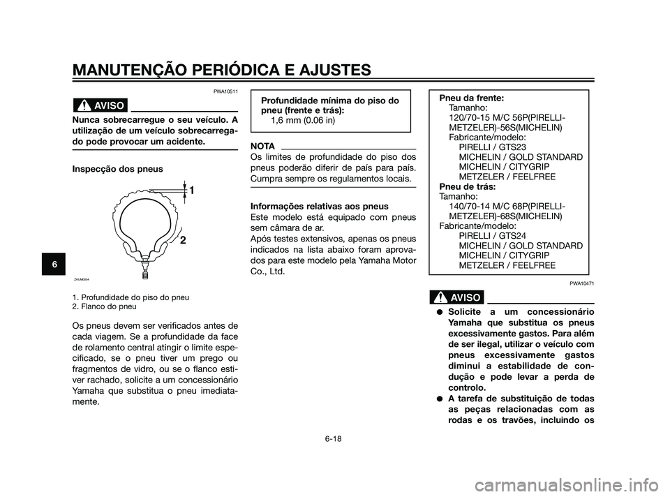 YAMAHA XMAX 125 2012  Manual de utilização (in Portuguese) PWA10511
Nunca sobrecarregue o seu veículo. A
utilização de um veículo sobrecarrega-
do pode provocar um acidente.
Inspecção dos pneus
1. Profundidade do piso do pneu
2. Flanco do pneu
Os pneus 