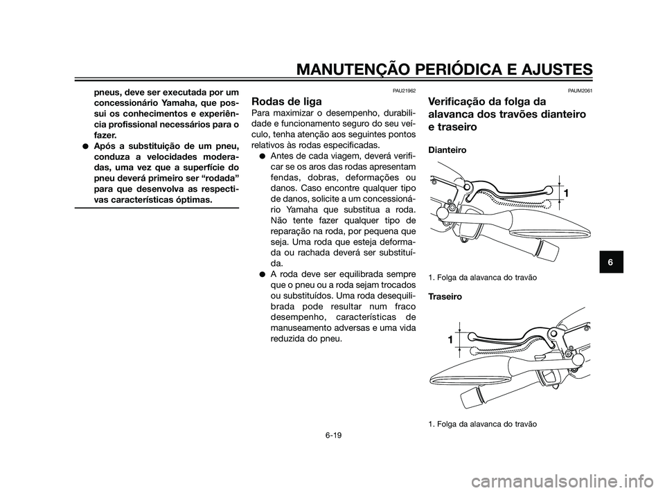 YAMAHA XMAX 125 2012  Manual de utilização (in Portuguese) pneus, deve ser executada por um
concessionário Yamaha, que pos-
sui os conhecimentos e experiên-
cia profissional necessários para o
fazer.
Após a substituição de um pneu,
conduza a velocidade