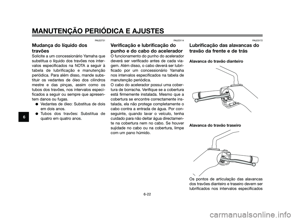 YAMAHA XMAX 125 2012  Manual de utilização (in Portuguese) PAU22731
Mudança do líquido dos
travões
Solicite a um concessionário Yamaha que
substitua o líquido dos travões nos inter-
valos especificados na NOTA a seguir à
tabela de lubrificação e manu