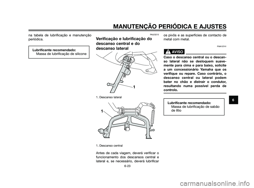 YAMAHA XMAX 125 2012  Manual de utilização (in Portuguese) na tabela de lubrificação e manutenção
periódica.PAU23213
Verificação e lubrificação do
descanso central e do
descanso lateral
1. Descanso lateral 
1. Descanso central 
Antes de cada viagem, 