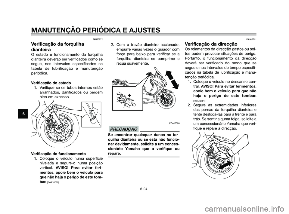 YAMAHA XMAX 125 2012  Manual de utilização (in Portuguese) PAU23272
Verificação da forquilha
dianteira
O estado e funcionamento da forquilha
dianteira deverão ser verificados como se
segue, nos intervalos especificados na
tabela de lubrificação e manuten