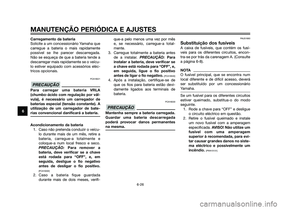 YAMAHA XMAX 125 2012  Manual de utilização (in Portuguese) Carregamento da bateria
Solicite a um concessionário Yamaha que
carregue a bateria o mais rapidamente
possível se lhe parecer descarregada.
Não se esqueça de que a bateria tende a
descarregar mais