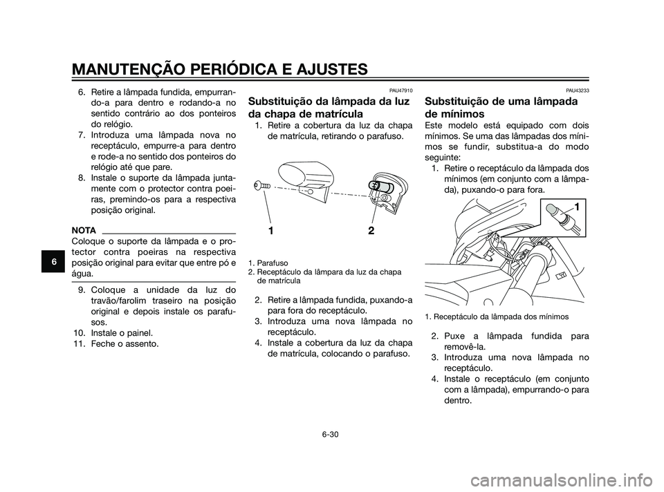 YAMAHA XMAX 125 2012  Manual de utilização (in Portuguese) 6. Retire a lâmpada fundida, empurran-
do-a para dentro e rodando-a no
sentido contrário ao dos ponteiros
do relógio.
7. Introduza uma lâmpada nova no
receptáculo, empurre-a para dentro
e rode-a 
