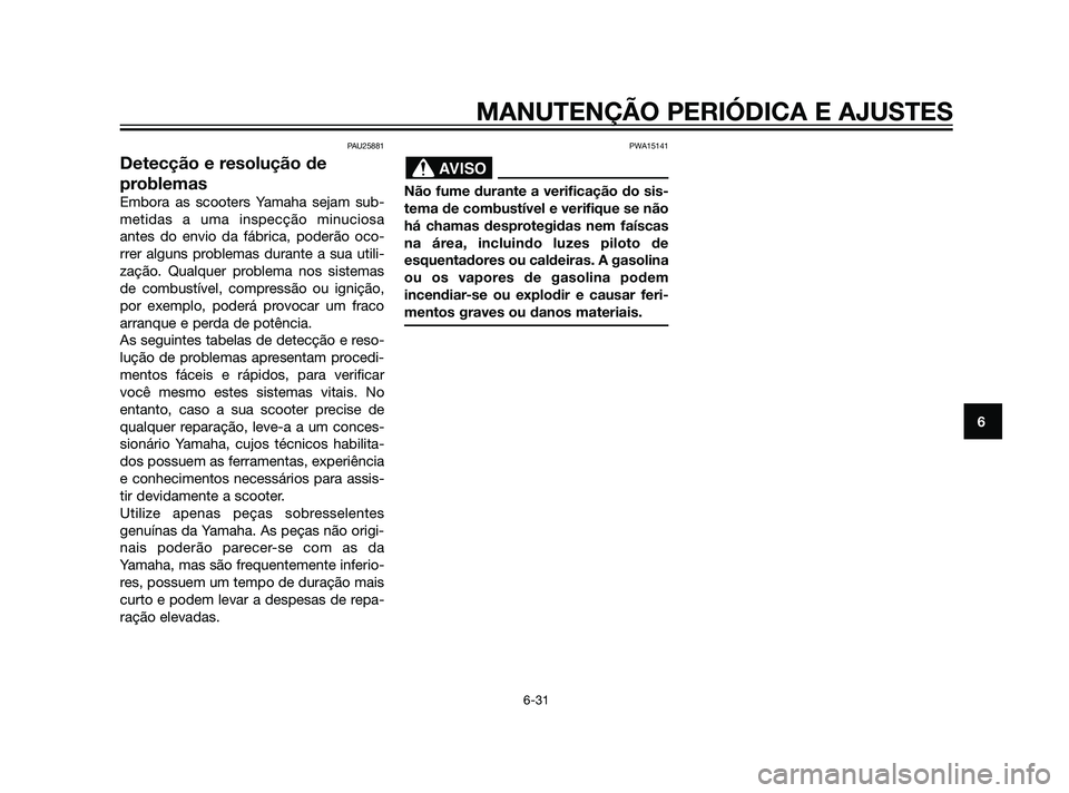 YAMAHA XMAX 125 2012  Manual de utilização (in Portuguese) PAU25881
Detecção e resolução de
problemas
Embora as scooters Yamaha sejam sub-
metidas a uma inspecção minuciosa
antes do envio da fábrica, poderão oco-
rrer alguns problemas durante a sua ut