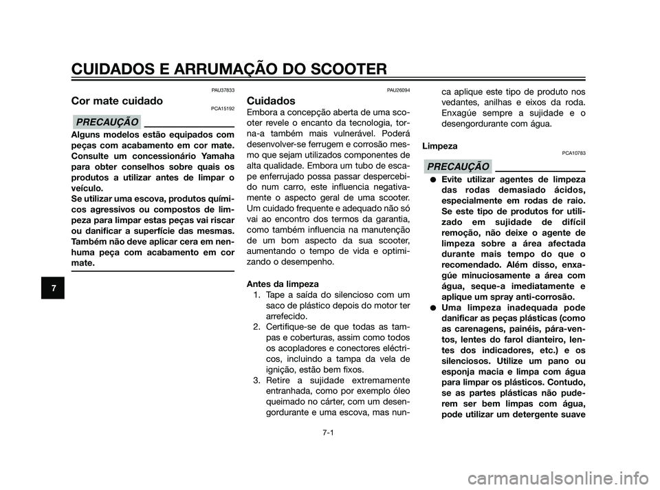 YAMAHA XMAX 125 2012  Manual de utilização (in Portuguese) PAU37833
Cor mate cuidadoPCA15192
Alguns modelos estão equipados com
peças com acabamento em cor mate.
Consulte um concessionário Yamaha
para obter conselhos sobre quais os
produtos a utilizar ante