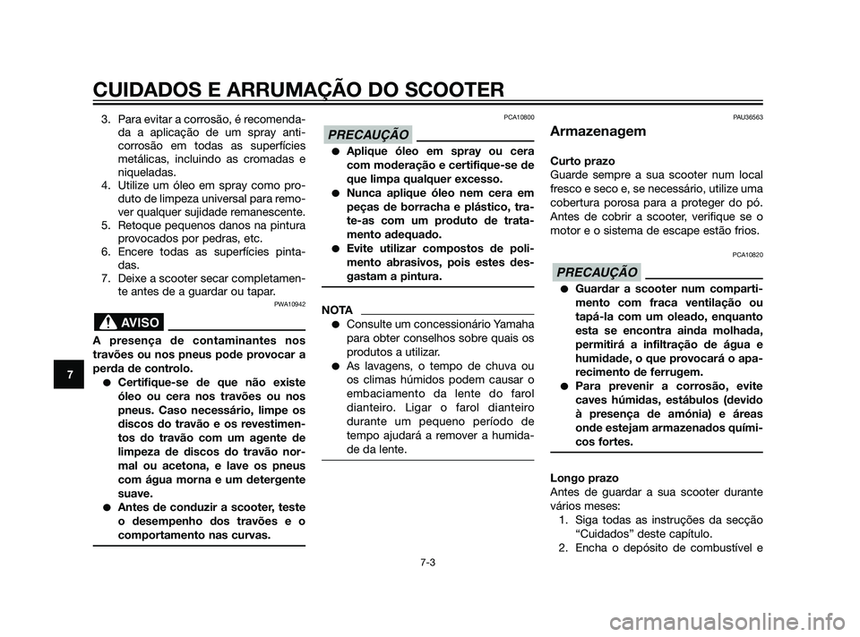 YAMAHA XMAX 125 2012  Manual de utilização (in Portuguese) CUIDADOS E ARRUMAÇÃO DO SCOOTER
7-3
7
3. Para evitar a corrosão, é recomenda-
da a aplicação de um spray anti-
corrosão em todas as superfícies
metálicas, incluindo as cromadas e
niqueladas.
