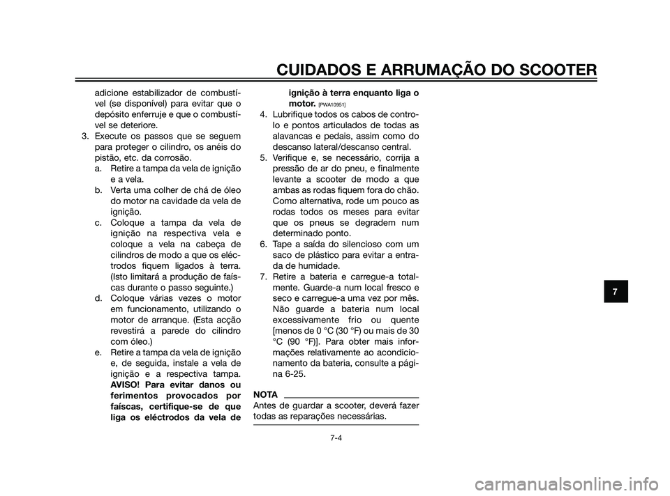YAMAHA XMAX 125 2012  Manual de utilização (in Portuguese) adicione estabilizador de combustí-
vel (se disponível) para evitar que o
depósito enferruje e que o combustí-
vel se deteriore.
3. Execute os passos que se seguem
para proteger o cilindro, os an