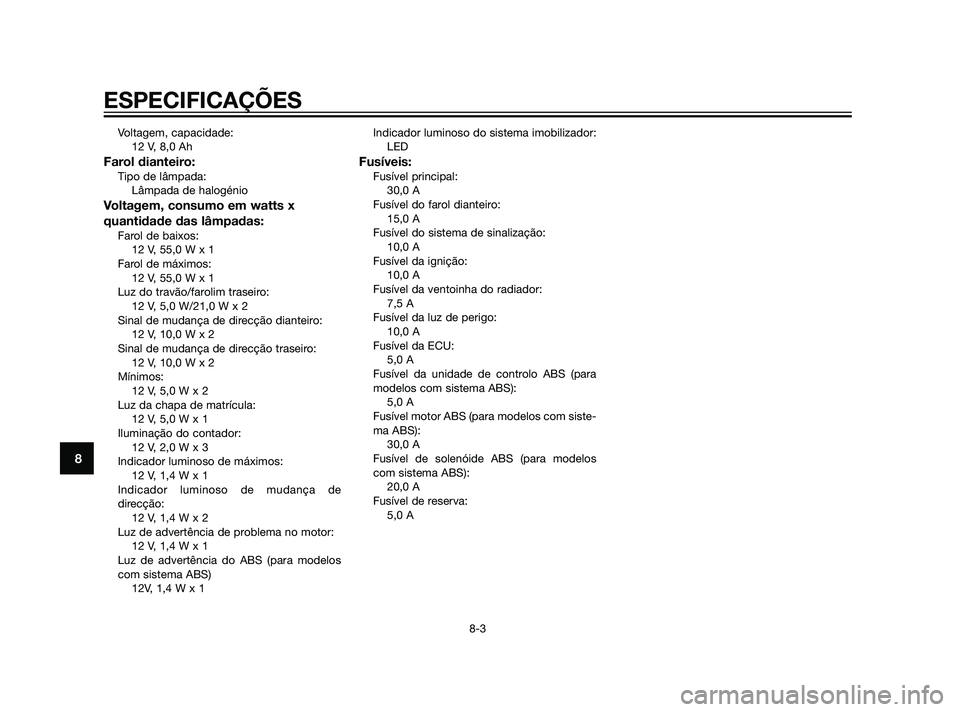 YAMAHA XMAX 125 2012  Manual de utilização (in Portuguese) Voltagem, capacidade:
12 V, 8,0 Ah
Farol dianteiro:Tipo de lâmpada:
Lâmpada de halogénio
Voltagem, consumo em watts x
quantidade das lâmpadas:
Farol de baixos:
12 V, 55,0 W x 1
Farol de máximos:
