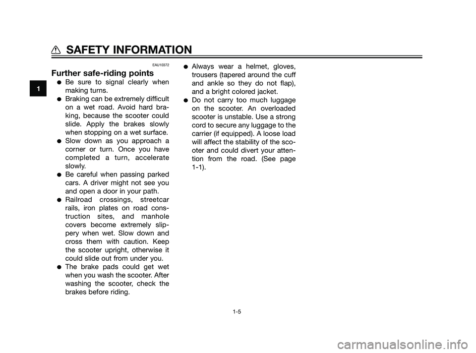 YAMAHA XMAX 125 2011 User Guide EAU10372
Further safe-riding points
Be sure to signal clearly when
making turns.
Braking can be extremely difficult
on a wet road. Avoid hard bra-
king, because the scooter could
slide. Apply the br