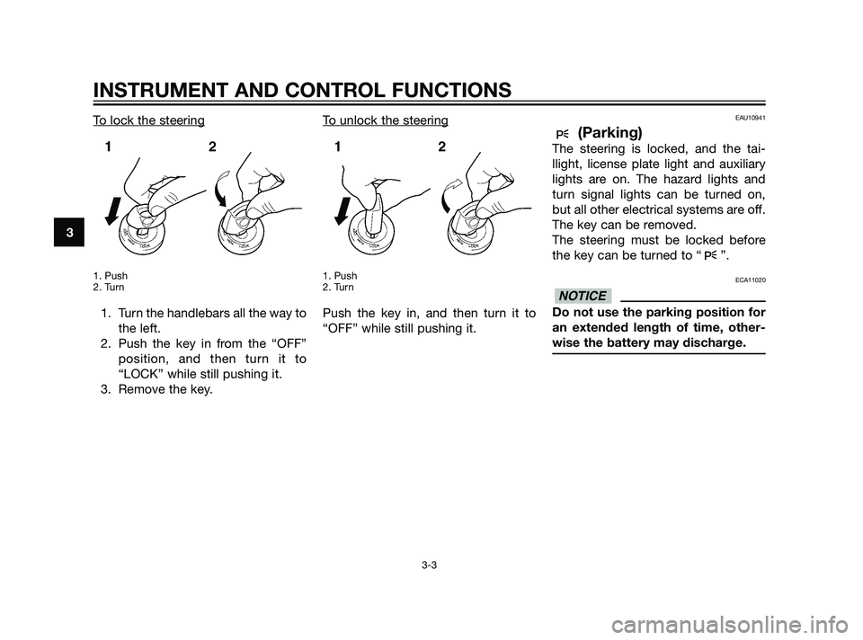 YAMAHA XMAX 125 2011 User Guide To lock the steering
1. Push
2. Turn
1. Turn the handlebars all the way to
the left.
2. Push the key in from the “OFF”
position, and then turn it to
“LOCK” while still pushing it.
3. Remove th