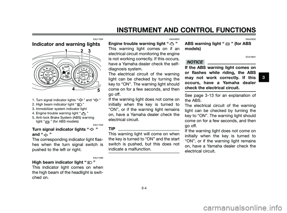 YAMAHA XMAX 125 2011 User Guide EAU11004
Indicator and warning lights
1. Turn signal indicator lights “ ” and “ ”
2. High beam indicator light “      ”
3. Immobilizer system indicator light
4. Engine trouble warning ligh