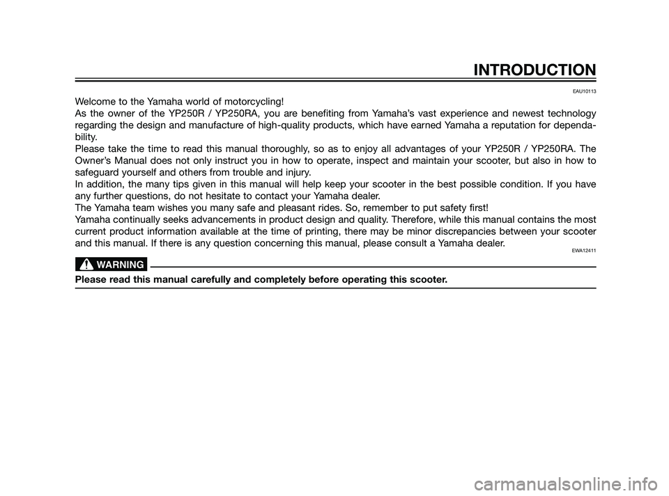 YAMAHA XMAX 125 2011  Owners Manual EAU10113
Welcome to the Yamaha world of motorcycling!
As the owner of the YP250R / YP250RA, you are benefiting from Yamaha’s vast experience and newest technology
regarding the design and manufactur