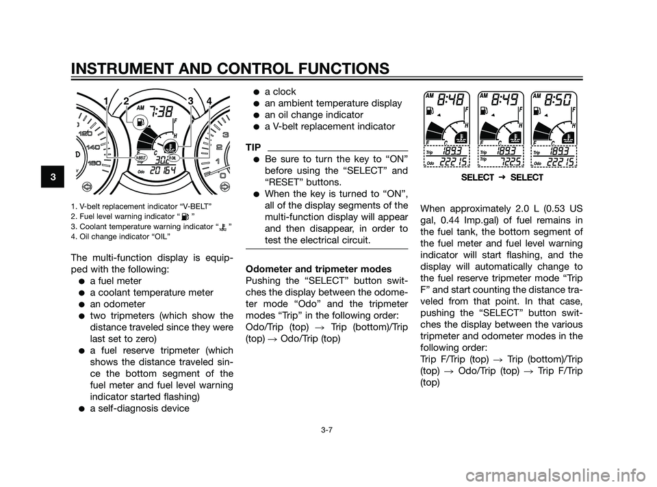 YAMAHA XMAX 125 2011 Owners Manual 1. V-belt replacement indicator “V-BELT”
2. Fuel level warning indicator “ ”
3. Coolant temperature warning indicator “ ”
4. Oil change indicator “OIL”
The multi-function display is eq YAMAHA XMAX 125 2011 Owners Manual 1. V-belt replacement indicator “V-BELT”
2. Fuel level warning indicator “ ”
3. Coolant temperature warning indicator “ ”
4. Oil change indicator “OIL”
The multi-function display is eq