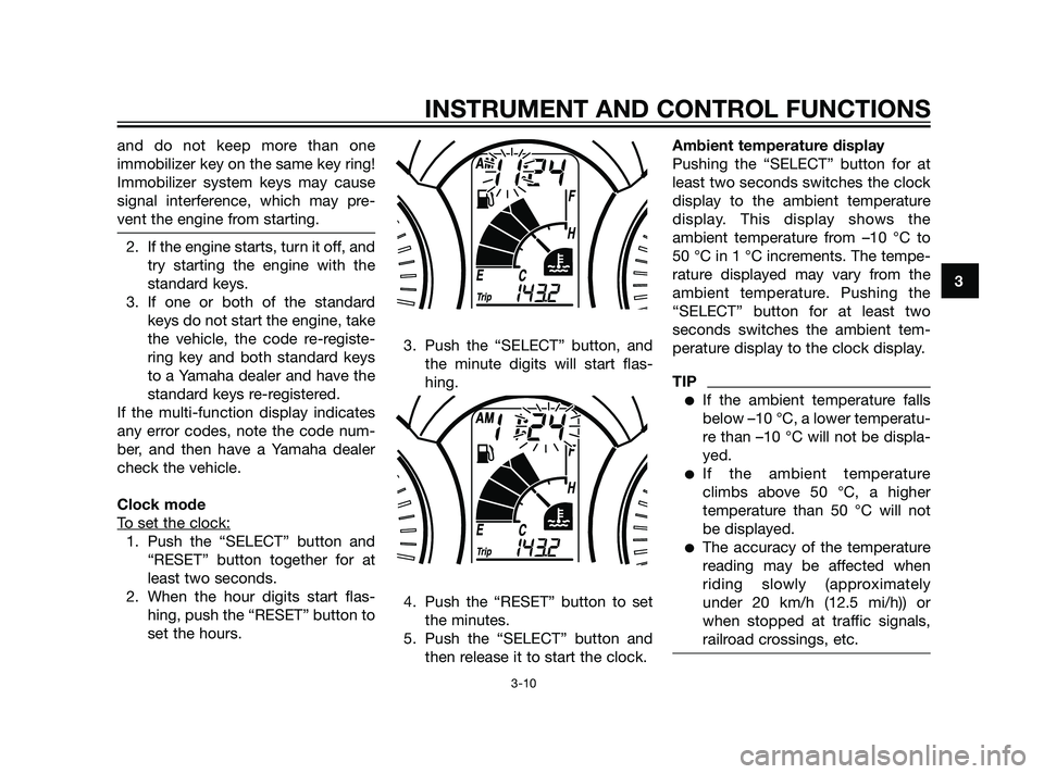 YAMAHA XMAX 125 2011 Owners Manual and do not keep more than one
immobilizer key on the same key ring!
Immobilizer system keys may cause
signal interference, which may pre-
vent the engine from starting.
2. If the engine starts, turn i YAMAHA XMAX 125 2011 Owners Manual and do not keep more than one
immobilizer key on the same key ring!
Immobilizer system keys may cause
signal interference, which may pre-
vent the engine from starting.
2. If the engine starts, turn i