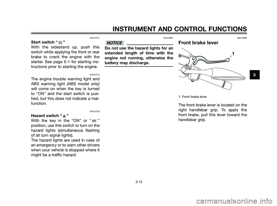 YAMAHA XMAX 125 2011 Owners Manual EAU12721
Start switch “ ”
With the sidestand up, push this
switch while applying the front or rear
brake to crank the engine with the
starter. See page 5-1 for starting ins-
tructions prior to sta YAMAHA XMAX 125 2011 Owners Manual EAU12721
Start switch “ ”
With the sidestand up, push this
switch while applying the front or rear
brake to crank the engine with the
starter. See page 5-1 for starting ins-
tructions prior to sta