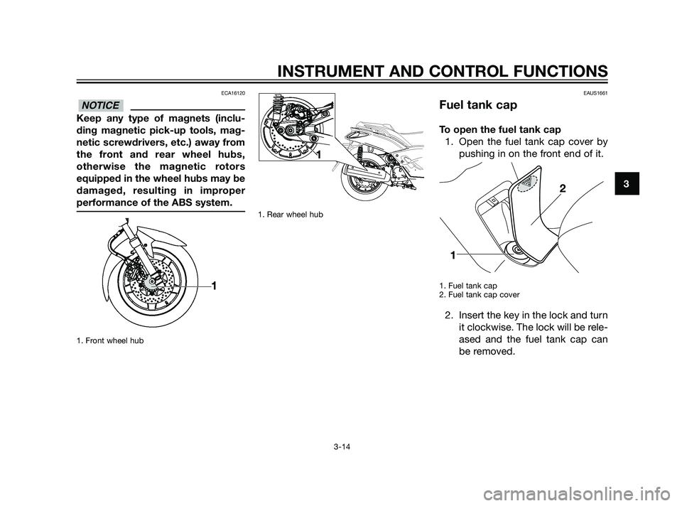YAMAHA XMAX 125 2011 Owners Manual ECA16120
Keep any type of magnets (inclu-
ding magnetic pick-up tools, mag-
netic screwdrivers, etc.) away from
the front and rear wheel hubs,
otherwise the magnetic rotors
equipped in the wheel hubs YAMAHA XMAX 125 2011 Owners Manual ECA16120
Keep any type of magnets (inclu-
ding magnetic pick-up tools, mag-
netic screwdrivers, etc.) away from
the front and rear wheel hubs,
otherwise the magnetic rotors
equipped in the wheel hubs