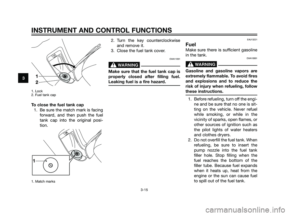 YAMAHA XMAX 125 2011 Owners Manual 1. Lock
2. Fuel tank cap
To close the fuel tank cap
1. Be sure the match mark is facing
forward, and then push the fuel
tank cap into the original posi-
tion.
1. Match marks
2. Turn the key countercl YAMAHA XMAX 125 2011 Owners Manual 1. Lock
2. Fuel tank cap
To close the fuel tank cap
1. Be sure the match mark is facing
forward, and then push the fuel
tank cap into the original posi-
tion.
1. Match marks
2. Turn the key countercl