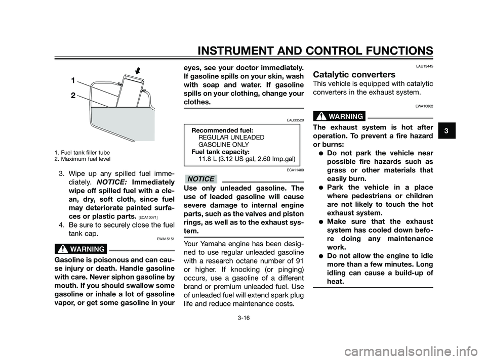 YAMAHA XMAX 125 2011 Owners Guide 1. Fuel tank filler tube
2. Maximum fuel level
3. Wipe up any spilled fuel imme-
diately. NOTICE: Immediately
wipe off spilled fuel with a cle-
an, dry, soft cloth, since fuel
may deteriorate painted YAMAHA XMAX 125 2011 Owners Guide 1. Fuel tank filler tube
2. Maximum fuel level
3. Wipe up any spilled fuel imme-
diately. NOTICE: Immediately
wipe off spilled fuel with a cle-
an, dry, soft cloth, since fuel
may deteriorate painted