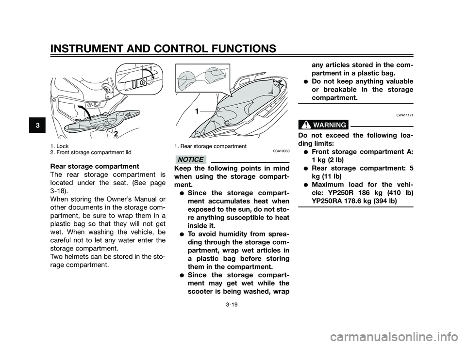 YAMAHA XMAX 125 2011 Owners Guide 1. Lock
2. Front storage compartment lid
Rear storage compartment
The rear storage compartment is
located under the seat. (See page
3-18).
When storing the Owner’s Manual or
other documents in the YAMAHA XMAX 125 2011 Owners Guide 1. Lock
2. Front storage compartment lid
Rear storage compartment
The rear storage compartment is
located under the seat. (See page
3-18).
When storing the Owner’s Manual or
other documents in the