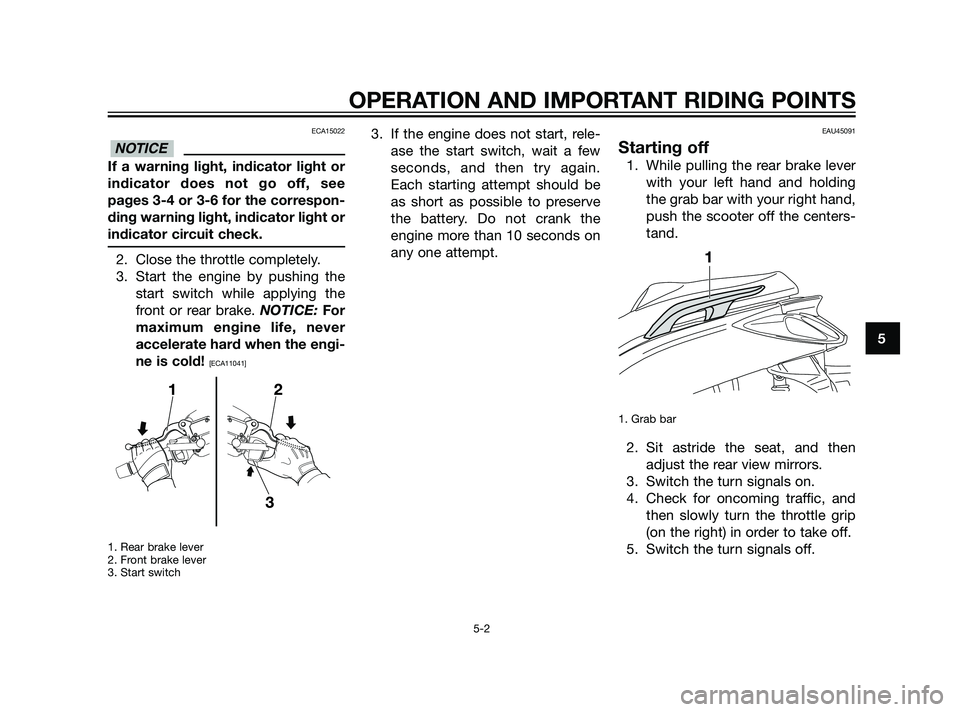 YAMAHA XMAX 125 2011 Service Manual ECA15022
If a warning light, indicator light or
indicator does not go off, see
pages 3-4 or 3-6 for the correspon-
ding warning light, indicator light or
indicator circuit check.
2. Close the throttle