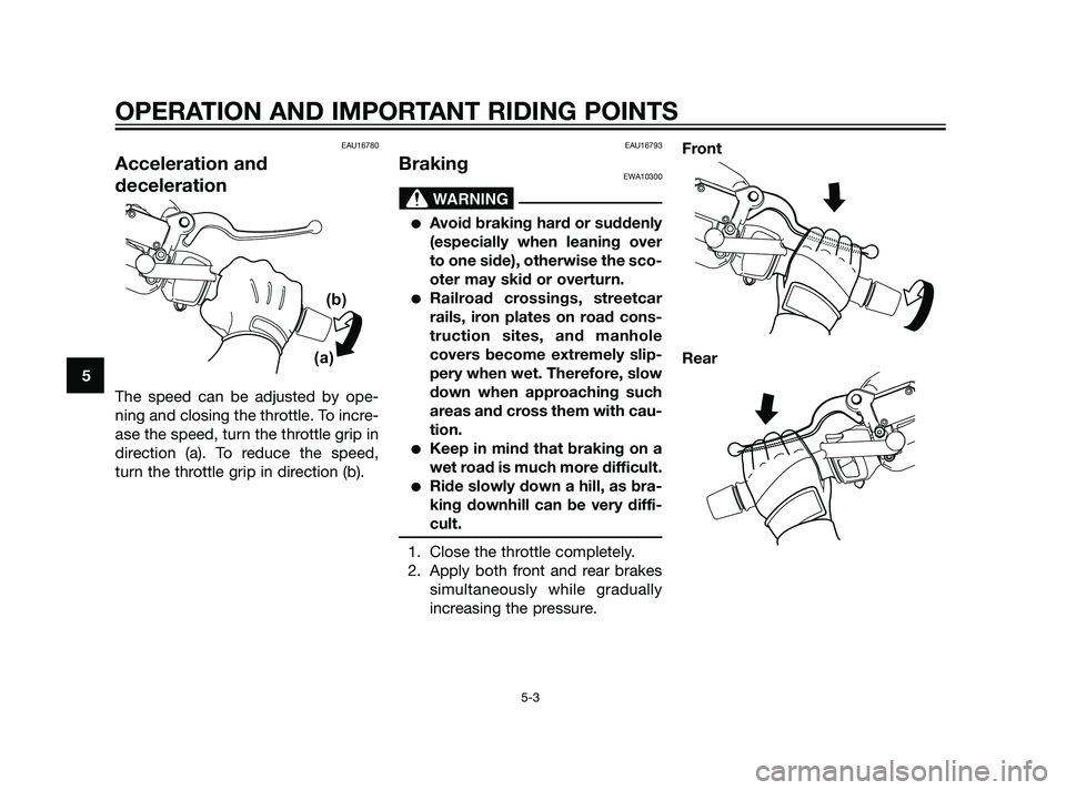 YAMAHA XMAX 125 2011 Service Manual EAU16780
Acceleration and
deceleration
The speed can be adjusted by ope-
ning and closing the throttle. To incre-
ase the speed, turn the throttle grip in
direction (a). To reduce the speed,
turn the 