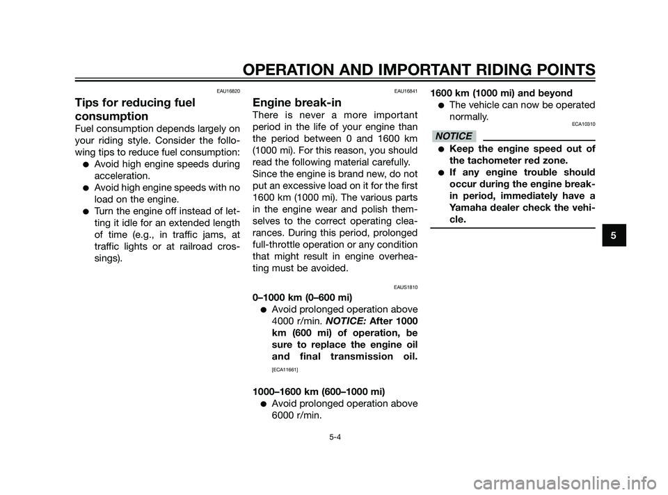 YAMAHA XMAX 125 2011 Service Manual EAU16820
Tips for reducing fuel
consumption
Fuel consumption depends largely on
your riding style. Consider the follo-
wing tips to reduce fuel consumption:
Avoid high engine speeds during
accelerati