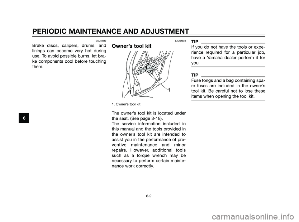 YAMAHA XMAX 125 2011 Service Manual EAU48810
Brake discs, calipers, drums, and
linings can become very hot during
use. To avoid possible burns, let bra-
ke components cool before touching
them.
EAUS1830
Owner’s tool kit
1. Owner’s t