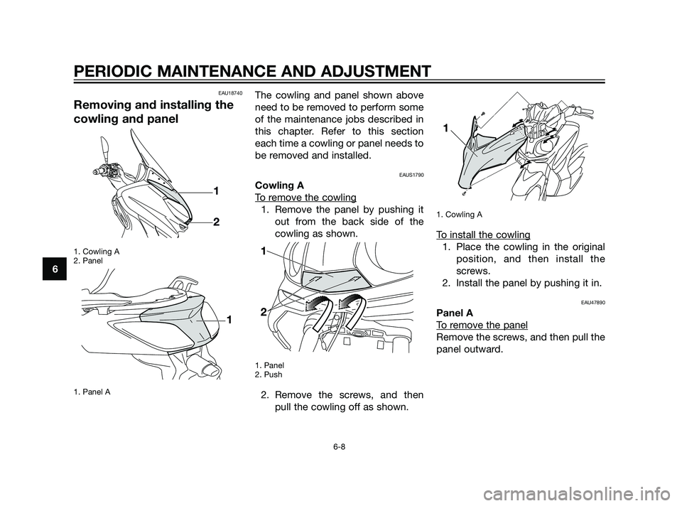 YAMAHA XMAX 125 2011 Workshop Manual EAU18740
Removing and installing the
cowling and panel
1. Cowling A
2. Panel
1. Panel A
The cowling and panel shown above
need to be removed to perform some
of the maintenance jobs described in
this c