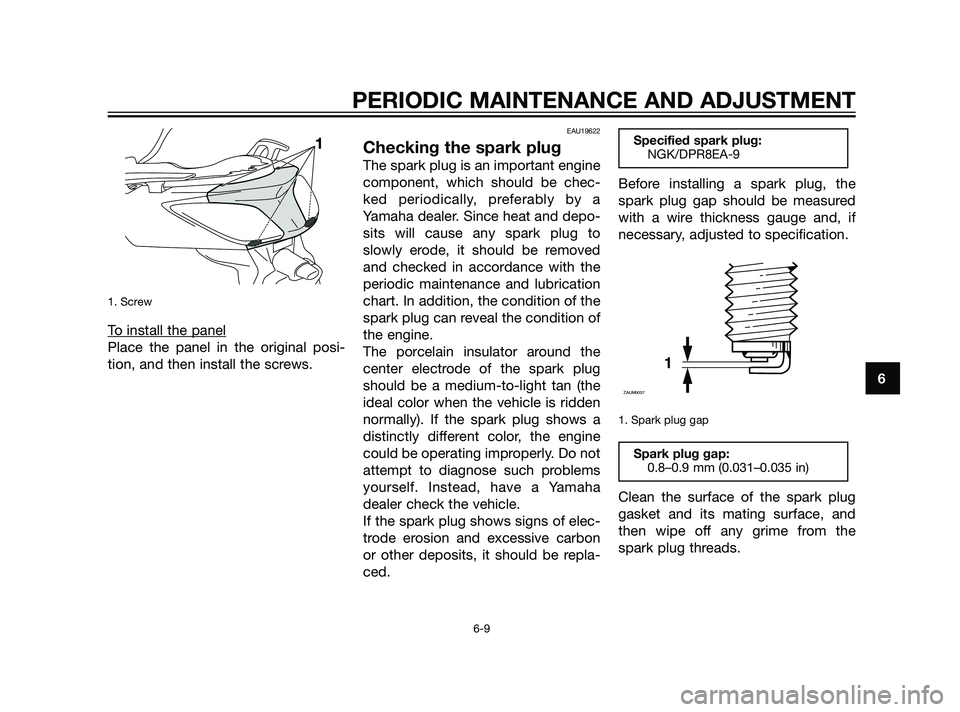 YAMAHA XMAX 125 2011 Workshop Manual 1. Screw
To install the panel
Place the panel in the original posi-
tion, and then install the screws.
EAU19622
Checking the spark plug
The spark plug is an important engine
component, which should be