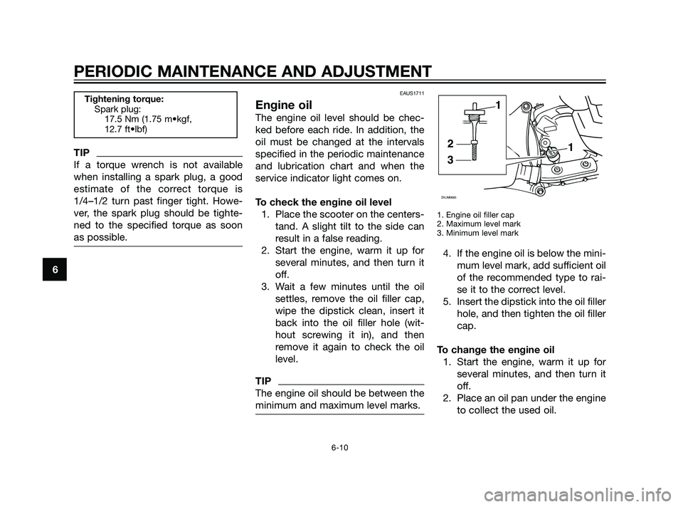 YAMAHA XMAX 125 2011 Owners Manual TIP
If a torque wrench is not available
when installing a spark plug, a good
estimate of the correct torque is
1/4–1/2 turn past finger tight. Howe-
ver, the spark plug should be tighte-
ned to the YAMAHA XMAX 125 2011 Owners Manual TIP
If a torque wrench is not available
when installing a spark plug, a good
estimate of the correct torque is
1/4–1/2 turn past finger tight. Howe-
ver, the spark plug should be tighte-
ned to the
