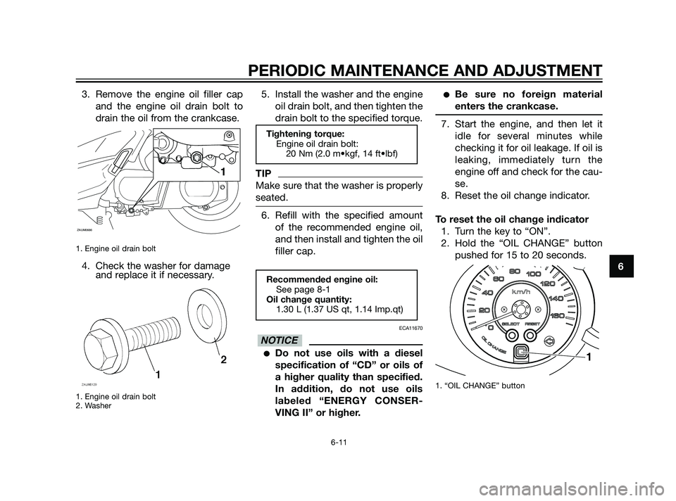 YAMAHA XMAX 125 2011 Owners Manual 3. Remove the engine oil filler cap
and the engine oil drain bolt to
drain the oil from the crankcase.
1. Engine oil drain bolt
4. Check the washer for damage
and replace it if necessary.
1. Engine o YAMAHA XMAX 125 2011 Owners Manual 3. Remove the engine oil filler cap
and the engine oil drain bolt to
drain the oil from the crankcase.
1. Engine oil drain bolt
4. Check the washer for damage
and replace it if necessary.
1. Engine o