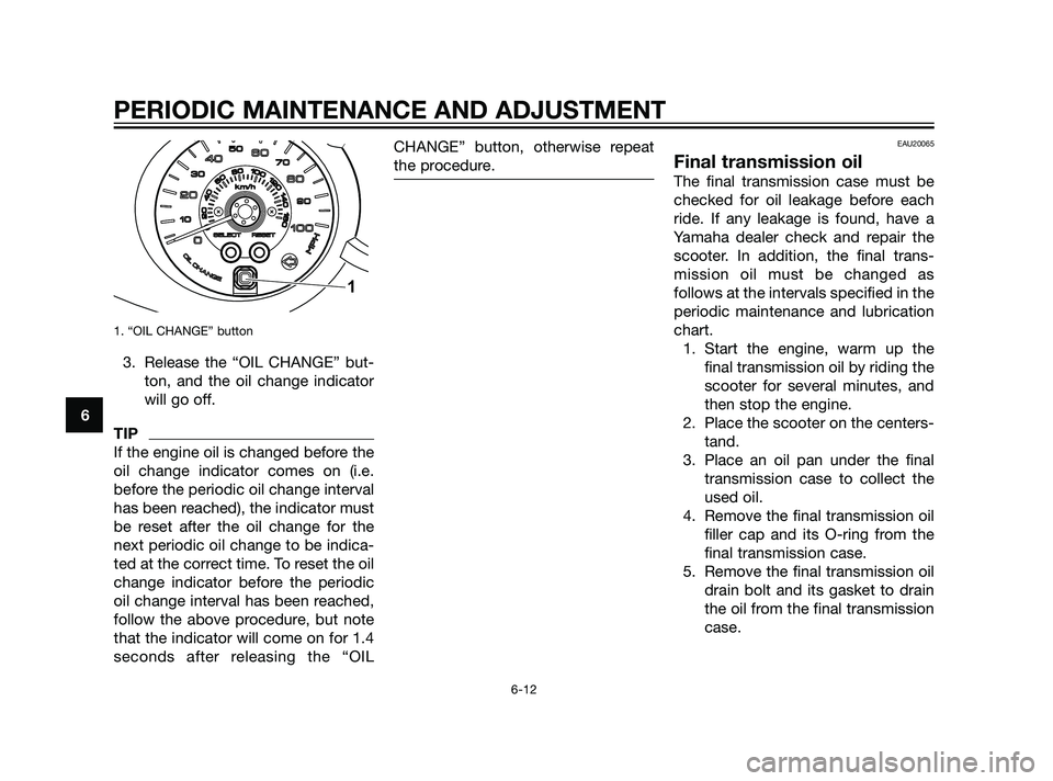 YAMAHA XMAX 125 2011 Workshop Manual 1. “OIL CHANGE” button
3. Release the “OIL CHANGE” but-
ton, and the oil change indicator
will go off.
TIP
If the engine oil is changed before the
oil change indicator comes on (i.e.
before th