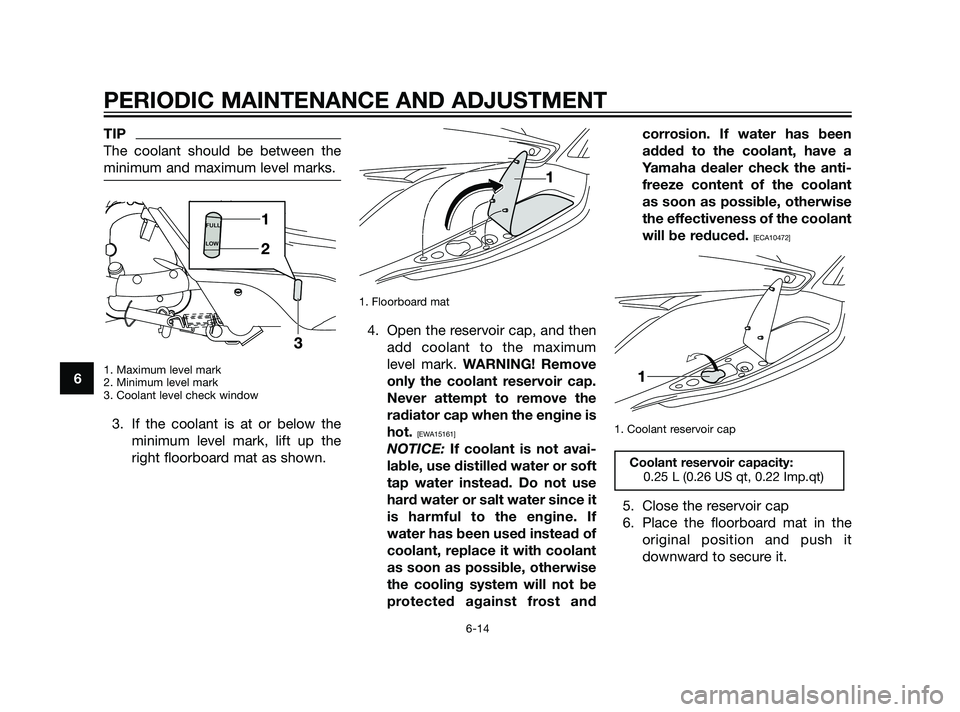 YAMAHA XMAX 125 2011 Workshop Manual TIP
The coolant should be between the
minimum and maximum level marks.
1. Maximum level mark
2. Minimum level mark
3. Coolant level check window
3. If the coolant is at or below the
minimum level mark