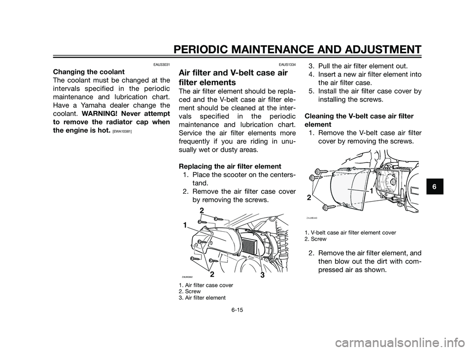 YAMAHA XMAX 125 2011 Workshop Manual EAU33031
Changing the coolant
The coolant must be changed at the
intervals specified in the periodic
maintenance and lubrication chart.
Have a Yamaha dealer change the
coolant. WARNING! Never attempt
