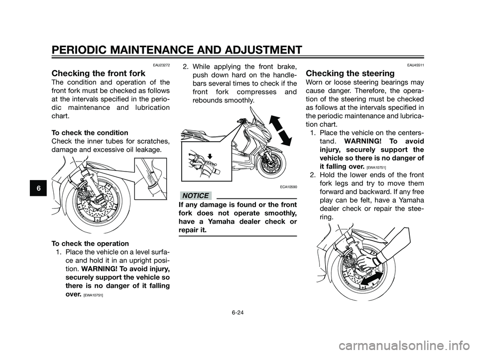 YAMAHA XMAX 125 2011 Repair Manual EAU23272
Checking the front fork
The condition and operation of the
front fork must be checked as follows
at the intervals specified in the perio-
dic maintenance and lubrication
chart.
To check the c YAMAHA XMAX 125 2011 Repair Manual EAU23272
Checking the front fork
The condition and operation of the
front fork must be checked as follows
at the intervals specified in the perio-
dic maintenance and lubrication
chart.
To check the c