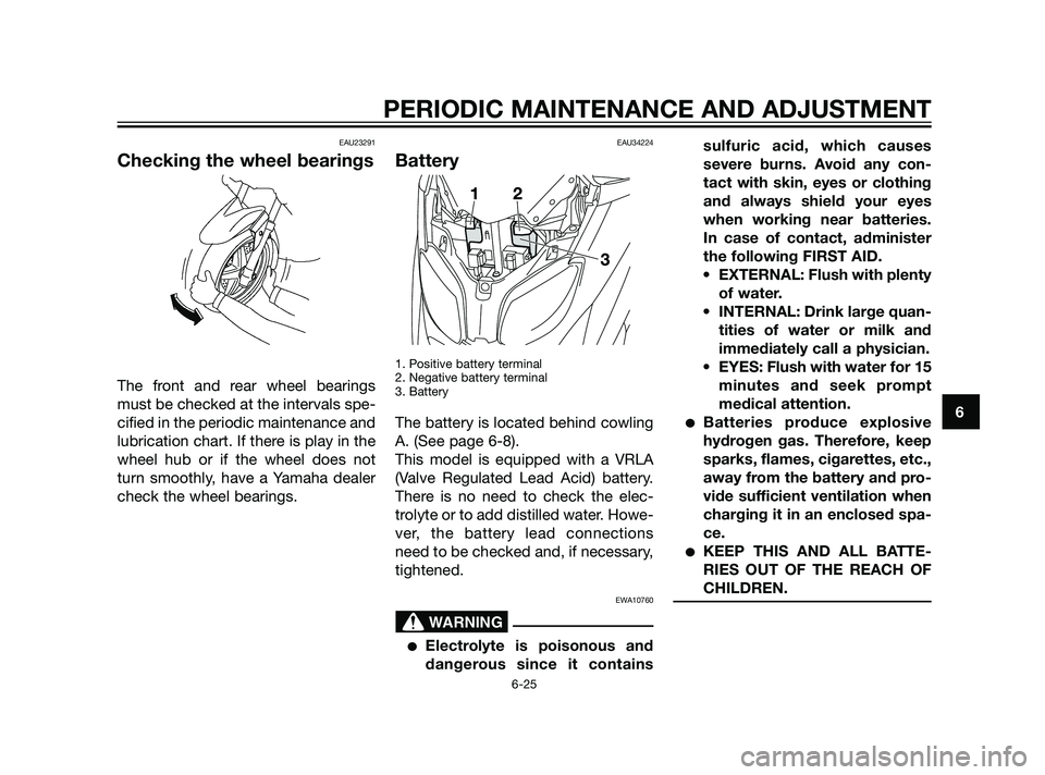 YAMAHA XMAX 125 2011 Repair Manual EAU23291
Checking the wheel bearings
The front and rear wheel bearings
must be checked at the intervals spe-
cified in the periodic maintenance and
lubrication chart. If there is play in the
wheel hub YAMAHA XMAX 125 2011 Repair Manual EAU23291
Checking the wheel bearings
The front and rear wheel bearings
must be checked at the intervals spe-
cified in the periodic maintenance and
lubrication chart. If there is play in the
wheel hub