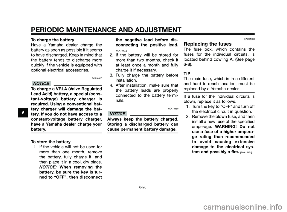 YAMAHA XMAX 125 2011 Repair Manual To charge the battery
Have a Yamaha dealer charge the
battery as soon as possible if it seems
to have discharged. Keep in mind that
the battery tends to discharge more
quickly if the vehicle is equipp YAMAHA XMAX 125 2011 Repair Manual To charge the battery
Have a Yamaha dealer charge the
battery as soon as possible if it seems
to have discharged. Keep in mind that
the battery tends to discharge more
quickly if the vehicle is equipp
