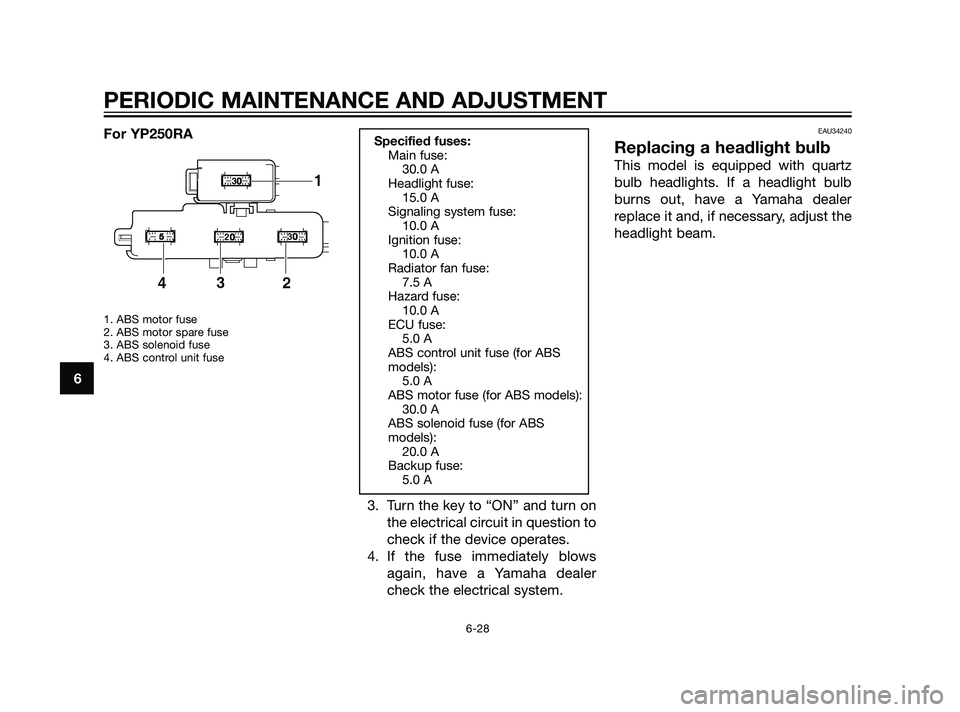 YAMAHA XMAX 125 2011 Manual PDF For YP250RA
1. ABS motor fuse
2. ABS motor spare fuse
3. ABS solenoid fuse
4. ABS control unit fuse
3. Turn the key to “ON” and turn on
the electrical circuit in question to
check if the device op
