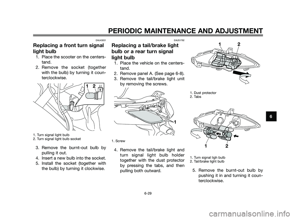 YAMAHA XMAX 125 2011 Manual PDF EAU43051
Replacing a front turn signal
light bulb
1. Place the scooter on the centers-
tand.
2. Remove the socket (together
with the bulb) by turning it coun-
terclockwise.
1. Turn signal light bulb
2