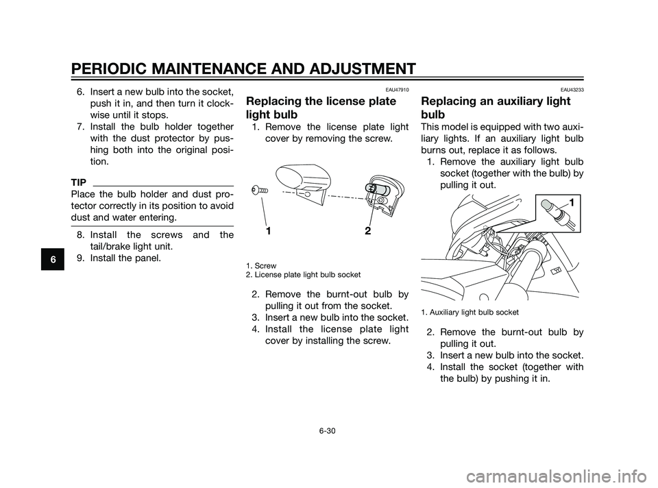 YAMAHA XMAX 125 2011 Manual PDF 6. Insert a new bulb into the socket,
push it in, and then turn it clock-
wise until it stops.
7. Install the bulb holder together
with the dust protector by pus-
hing both into the original posi-
tio