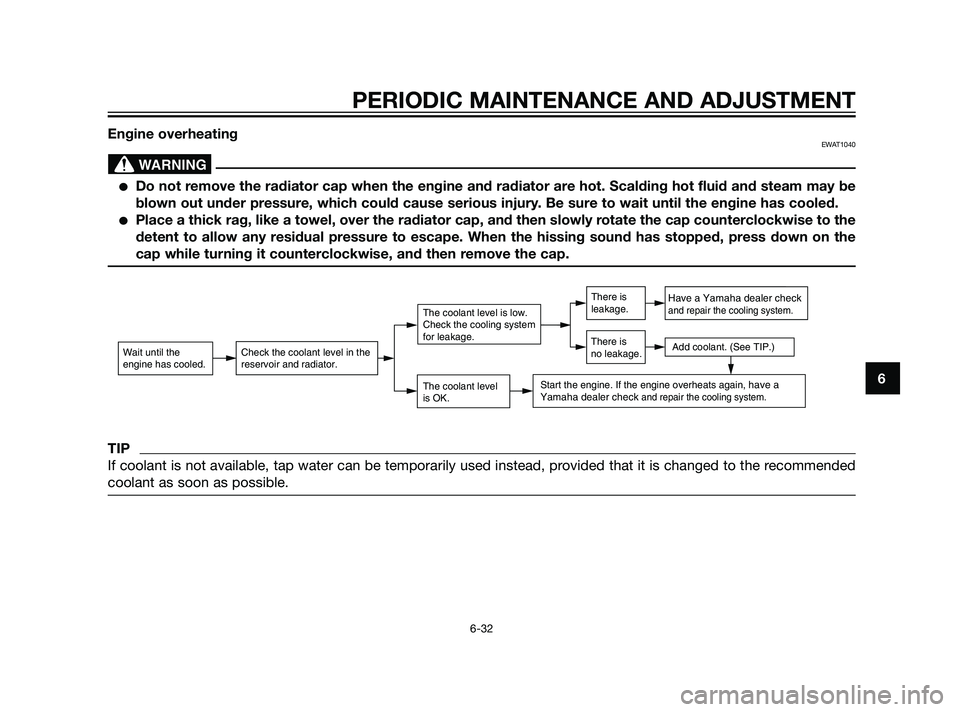 YAMAHA XMAX 125 2011 Manual PDF Engine overheatingEWAT1040
Do not remove the radiator cap when the engine and radiator are hot. Scalding hot fluid and steam may be
blown out under pressure, which could cause serious injury. Be sure