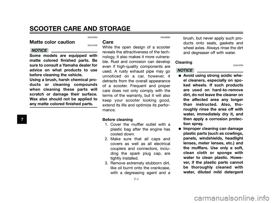 YAMAHA XMAX 125 2011 Manual PDF EAU37833
Matte color cautionECA15192
Some models are equipped with
matte colored finished parts. Be
sure to consult a Yamaha dealer for
advice on what products to use
before cleaning the vehicle.
Usin