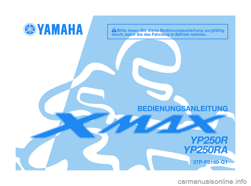 YAMAHA XMAX 125 2011  Betriebsanleitungen (in German) 37P-F8199-G1
YP250R
YP250RA
BEDIENUNGSANLEITUNG
Bitte lesen Sie diese Bedienungsanleitung sorgfältig
durch, bevor Sie das Fahrzeug in Betrieb nehmen.
37P-F8199-G1  19/2/10  05:17  Página 1 