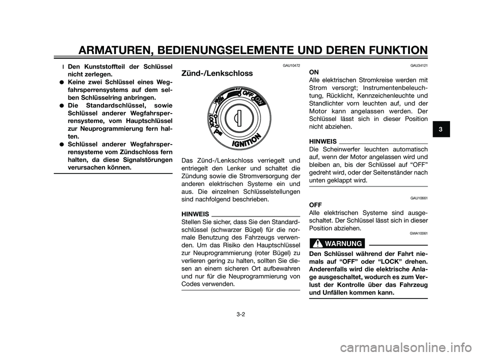 YAMAHA XMAX 125 2011  Betriebsanleitungen (in German) lDen Kunststoffteil der Schlüssel
nicht zerlegen.
Keine zwei Schlüssel eines Weg-
fahrsperrensystems auf dem sel-
ben Schlüsselring anbringen.
Die Standardschlüssel, sowie
Schlüssel anderer Weg