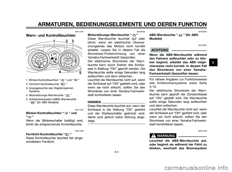 YAMAHA XMAX 125 2011  Betriebsanleitungen (in German) GAU11004
Warn- und Kontrollleuchten
1. Blinker-Kontrollleuchten “ ” und “ ”
2. Fernlicht-Kontrollleuchte “      ”
3. Anzeigeleuchte des Wegfahrsperren-Systems
4. Motorstörungs-Warnleuchte