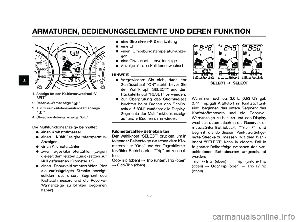 YAMAHA XMAX 125 2011 Betriebsanleitungen (in German) 1. Anzeige für den Keilriemenwechsel “V-BELT”
2. Reserve-Warnanzeige “ ”
3. Kühlflüssigkeitstemperatur-Warnanzeige “”
4. Ölwechsel-Intervallanzeige “OIL”
Die Multifunktionsanzeige YAMAHA XMAX 125 2011 Betriebsanleitungen (in German) 1. Anzeige für den Keilriemenwechsel “V-BELT”
2. Reserve-Warnanzeige “ ”
3. Kühlflüssigkeitstemperatur-Warnanzeige “”
4. Ölwechsel-Intervallanzeige “OIL”
Die Multifunktionsanzeige