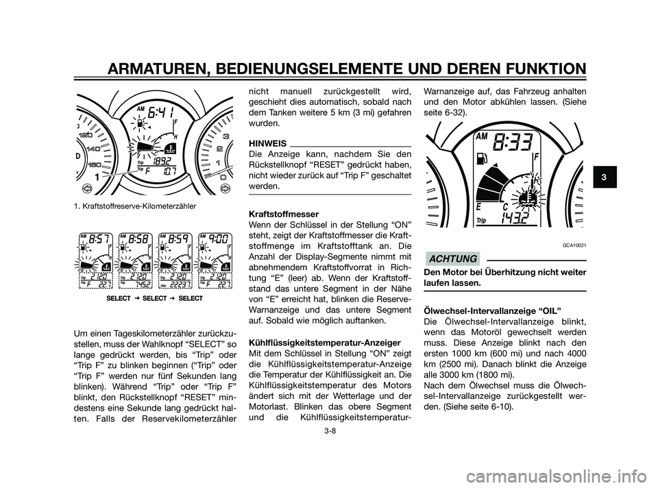 YAMAHA XMAX 125 2011 Betriebsanleitungen (in German) 1. Kraftstoffreserve-Kilometerzähler
Um einen Tageskilometerzähler zurückzu-
stellen, muss der Wahlknopf “SELECT” so
lange gedrückt werden, bis “Trip” oder
“Trip F” zu blinken beginnen YAMAHA XMAX 125 2011 Betriebsanleitungen (in German) 1. Kraftstoffreserve-Kilometerzähler
Um einen Tageskilometerzähler zurückzu-
stellen, muss der Wahlknopf “SELECT” so
lange gedrückt werden, bis “Trip” oder
“Trip F” zu blinken beginnen