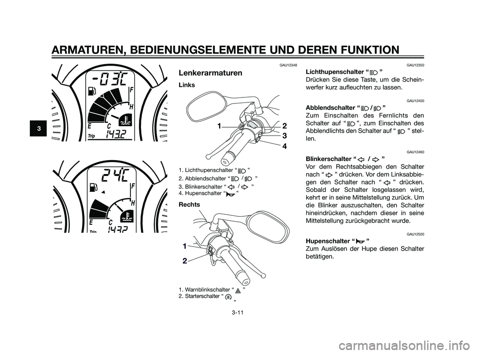 YAMAHA XMAX 125 2011 Betriebsanleitungen (in German) GAU12348
Lenkerarmaturen
Links
1. Lichthupenschalter “ ”
2. Abblendschalter “/
”
3. Blinkerschalter “/
”
4. Hupenschalter “ ”
Rechts
1. Warnblinkschalter “ ”
2. Starterschalter “ YAMAHA XMAX 125 2011 Betriebsanleitungen (in German) GAU12348
Lenkerarmaturen
Links
1. Lichthupenschalter “ ”
2. Abblendschalter “/
”
3. Blinkerschalter “/
”
4. Hupenschalter “ ”
Rechts
1. Warnblinkschalter “ ”
2. Starterschalter “